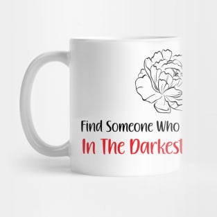 find someone who grows flowers in the darkest parts of you Mug